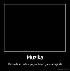 Muzika - Kazkada ir Lietuvoje jos buvo galima isgirsti
