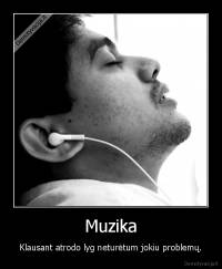 Muzika - Klausant atrodo lyg neturėtum jokiu problemų.