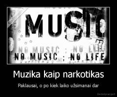 Muzika kaip narkotikas - Paklausai, o po kiek laiko užsimanai dar