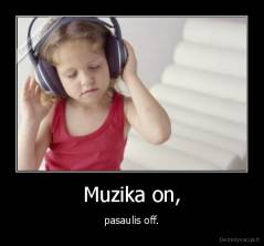 Muzika on, - pasaulis off.