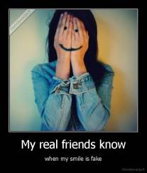 My real friends know - when my smile is fake