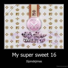 My super sweet 16 - Išpindėjimas