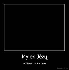 Mylėk Jėzų - o Jėzus mylės tave