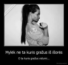 Mylėk ne ta kuris gražus iš išorės - O ta kuris gražus vidumi...