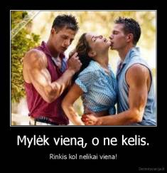 Mylėk vieną, o ne kelis. - Rinkis kol nelikai viena!