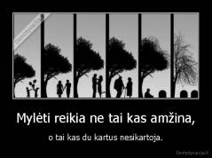Mylėti reikia ne tai kas amžina, - o tai kas du kartus nesikartoja.
