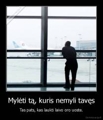 Mylėti tą, kuris nemyli tavęs - Tas pats, kas laukti laivo oro uoste.