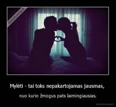 Mylėti - tai toks nepakartojamas jausmas,  - nuo kurio žmogus pats laimingiausias.