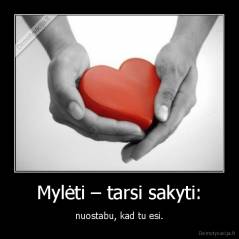 Mylėti – tarsi sakyti: - nuostabu, kad tu esi.