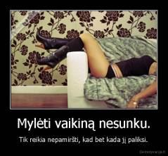 Mylėti vaikiną nesunku. - Tik reikia nepamiršti, kad bet kada jį paliksi.