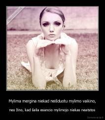 Mylima mergina niekad neišduotu mylimo vaikino, - nes žino, kad šalia esancio mylimojo niekas neatstos