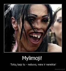 Mylimoji!  -  Tokių kaip tu - nebuvo, nėra ir nereikia!