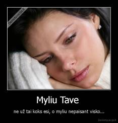 Myliu Tave  - ne už tai koks esi, o myliu nepaisant visko...