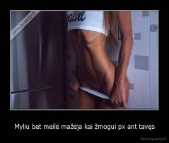 Myliu bet meilė mažėja kai žmogui px ant tavęs - 