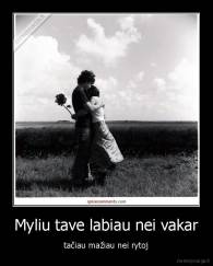 Myliu tave labiau nei vakar - tačiau mažiau nei rytoj