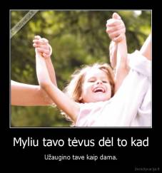 Myliu tavo tėvus dėl to kad - Užaugino tave kaip dama.