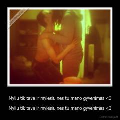 Myliu tik tave ir mylesiu nes tu mano gyvenimas 