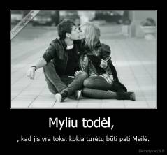 Myliu todėl,  - , kad jis yra toks, kokia turėtų būti pati Meilė.