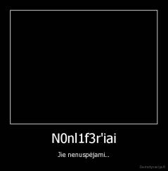 N0nl1f3r'iai - Jie nenuspėjami..