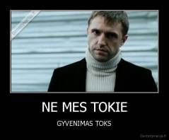NE MES TOKIE - GYVENIMAS TOKS