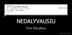 NEDALYVAUSIU - Turiu kitų planų