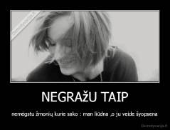 NEGRAžU TAIP - nemėgstu žmonių kurie sako : man liūdna ,o ju veide šyopsena