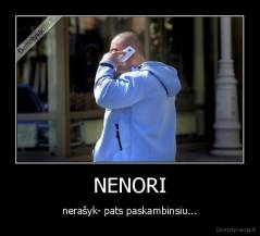 NENORI - nerašyk- pats paskambinsiu...