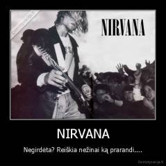 NIRVANA - Negirdėta? Reiškia nežinai ką prarandi....
