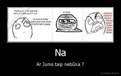 Na - Ar Jums taip nebūna ?