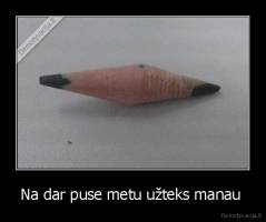 Na dar puse metu užteks manau  - 