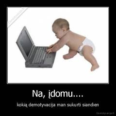 Na, įdomu.... - kokią demotyvacija man sukurti siandien