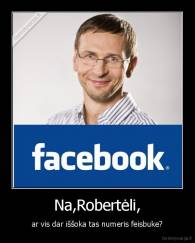 Na,Robertėli, - ar vis dar iššoka tas numeris feisbuke?