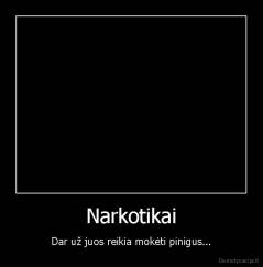 Narkotikai - Dar už juos reikia mokėti pinigus...