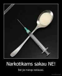 Narkotikams sakau NE! - Bet jie manęs neklauso.
