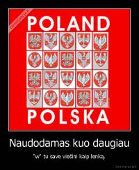 Naudodamas kuo daugiau - "w" tu save viešini kaip lenką.