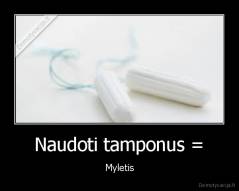 Naudoti tamponus = - Myletis