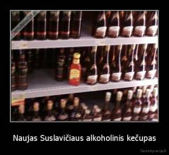 Naujas Suslavičiaus alkoholinis kečupas - 