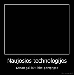 Naujosios technologijos - Kartais gali būti labai pavojingos