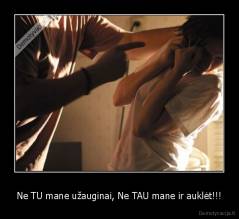 Ne TU mane užauginai, Ne TAU mane ir auklėt!!! - 