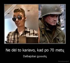 Ne dėl to kariavo, kad po 70 metų - Dalbajobai gyvuotų