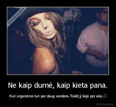 Ne kaip durnė, kaip kieta pana. -  Kuri organizme turi per daug vandens.Todėl,jį lieja per akis.♥