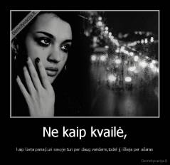 Ne kaip kvailė, - kaip kieta pana,kuri savyje turi per daug vandens,todėl jį išlieja per ašaras