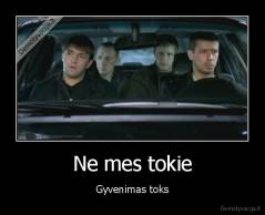 Ne mes tokie - Gyvenimas toks