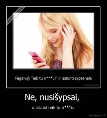 Ne, nusišypsai,  - o išsiunti eik tu n***ui