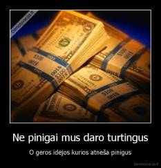 Ne pinigai mus daro turtingus - O geros idėjos kurios atneša pinigus