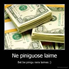 Ne piniguose laime - Bet be pinigu nera laimes :)