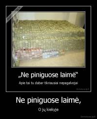 Ne piniguose laimė, - O jų kiekyje