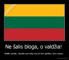 Ne šalis bloga, o valdžia!  - Mylėki, gerbki , tausoki savo šalį, nes tai Tavo gimtinė, Tavo namai...