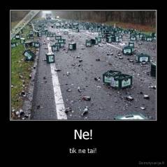 Ne! - tik ne tai!