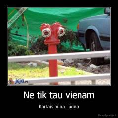 Ne tik tau vienam - Kartais būna liūdna